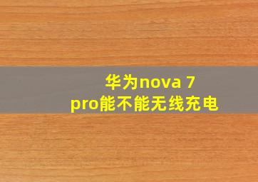 华为nova 7 pro能不能无线充电